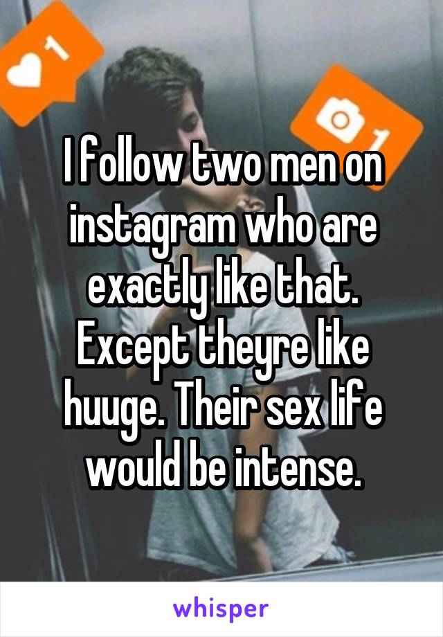 I follow two men on instagram who are exactly like that. Except theyre like huuge. Their sex life would be intense.