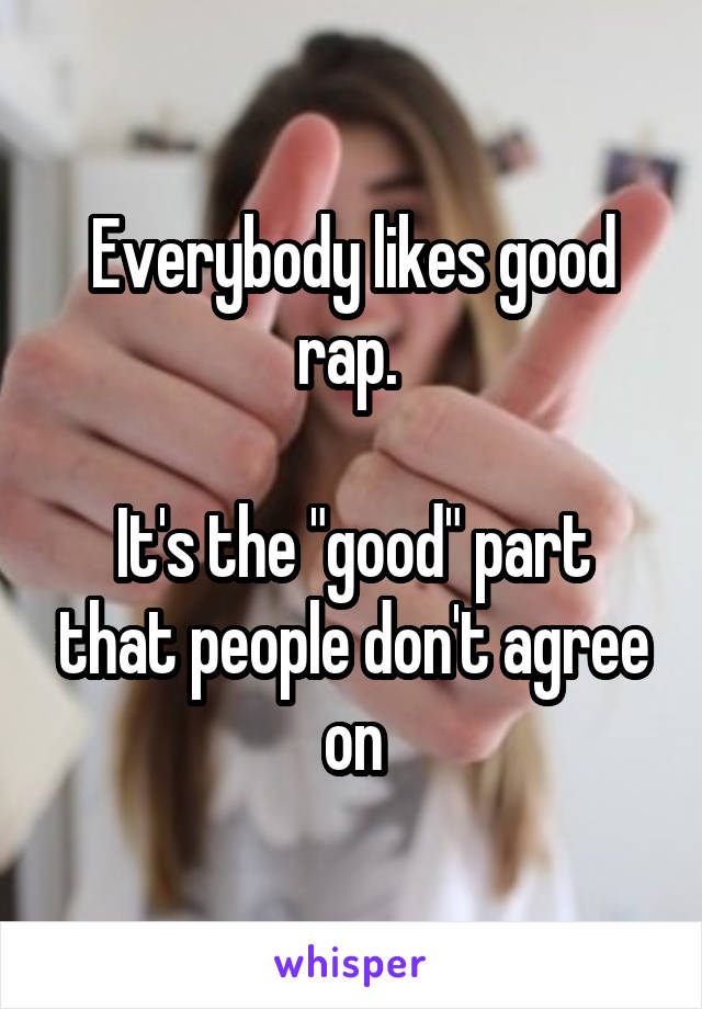 Everybody likes good rap. 

It's the "good" part that people don't agree on