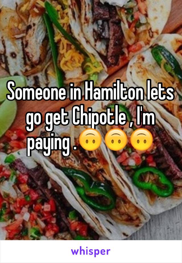 Someone in Hamilton lets go get Chipotle , I'm paying .🙃🙃🙃