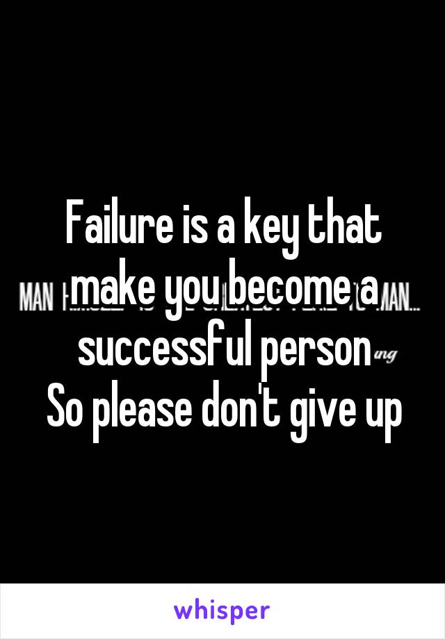 Failure is a key that make you become a successful person
So please don't give up