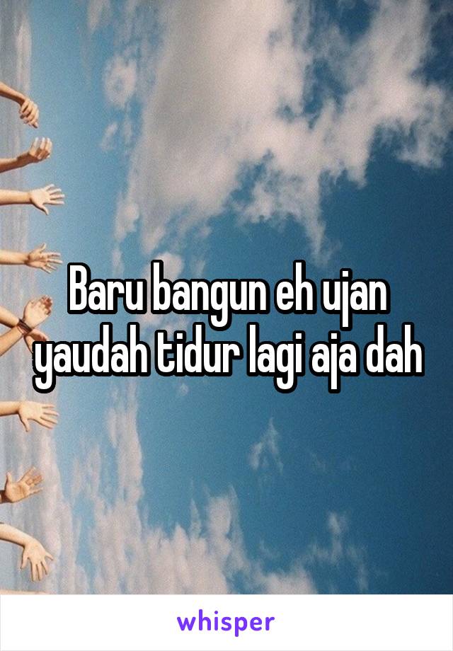 Baru bangun eh ujan yaudah tidur lagi aja dah