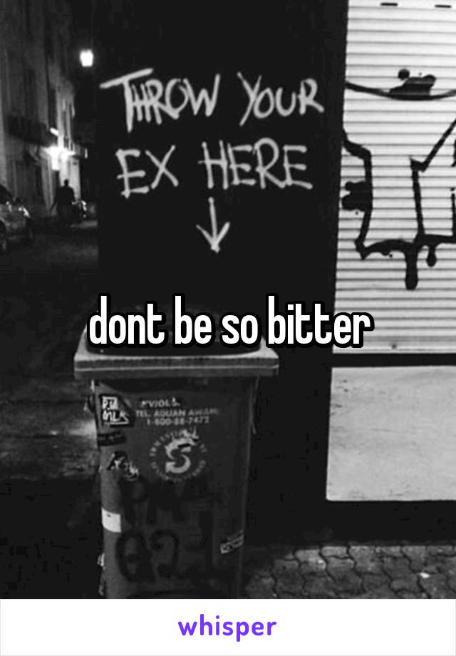 dont be so bitter