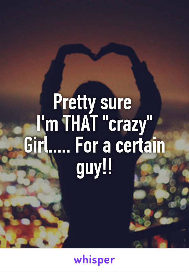 Pretty sure 
I'm THAT "crazy"
Girl..... For a certain guy!!