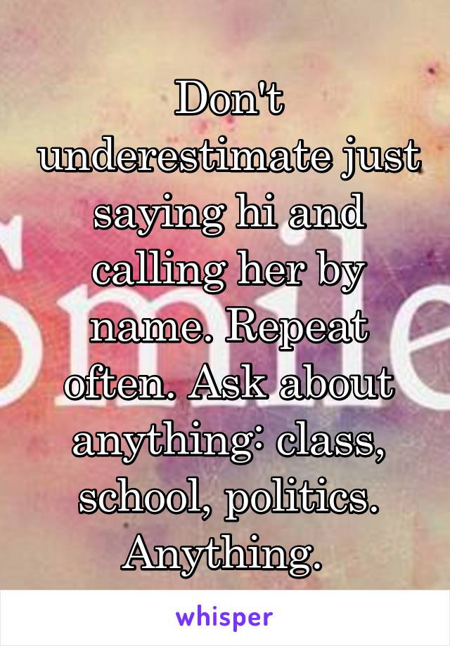 Don't underestimate just saying hi and calling her by name. Repeat often. Ask about anything: class, school, politics. Anything. 