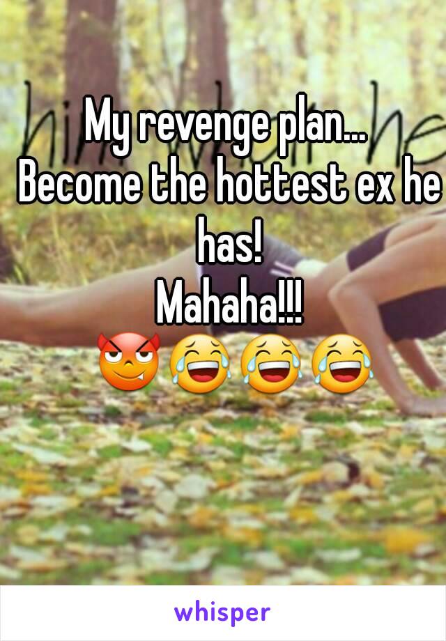 My revenge plan... 
Become the hottest ex he has! 
Mahaha!!! 😈😂😂😂