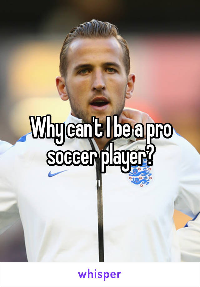 Why can't I be a pro soccer player?