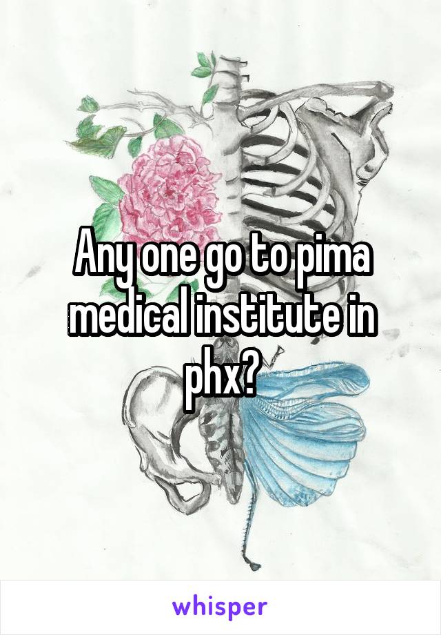 Any one go to pima medical institute in phx?