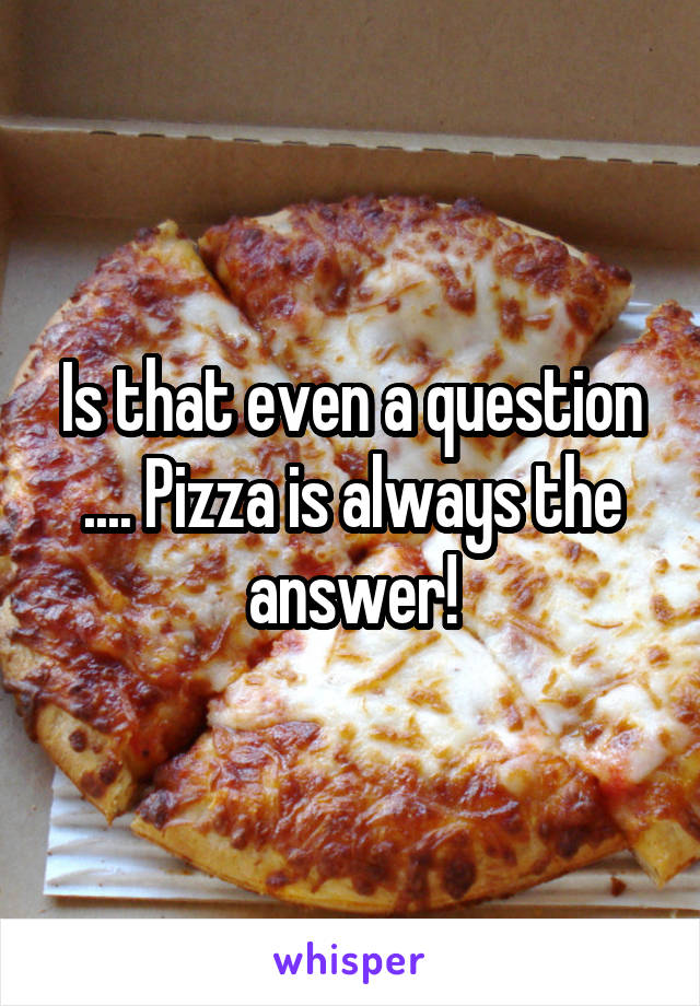 Is that even a question .... Pizza is always the answer!