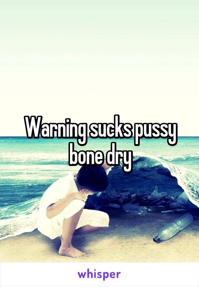 Warning sucks pussy bone dry