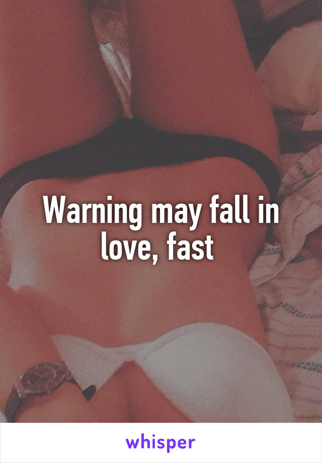 Warning may fall in love, fast 