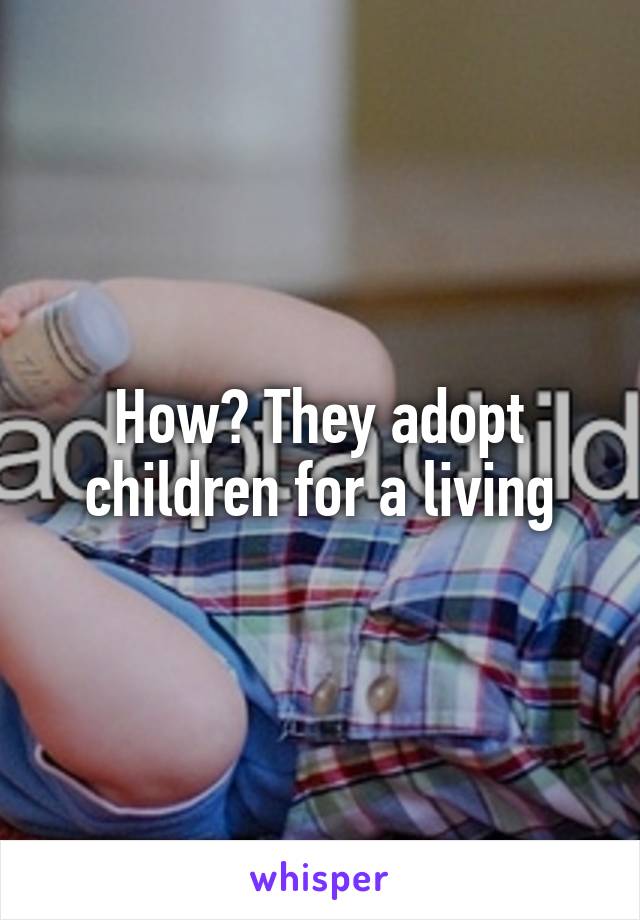 How? They adopt children for a living