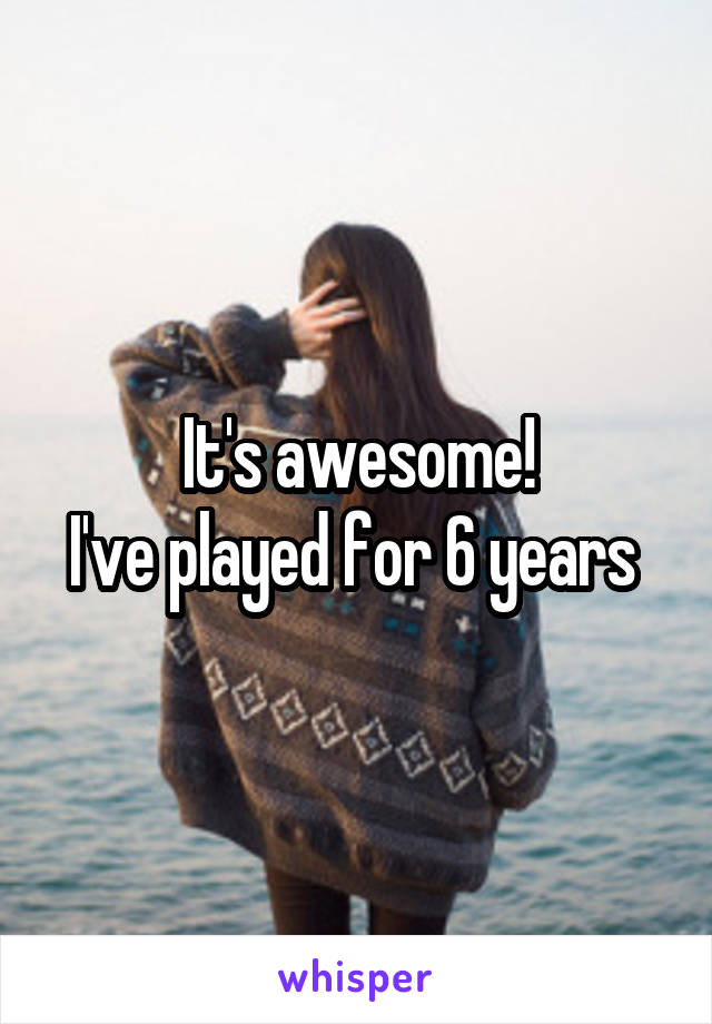 It's awesome!
I've played for 6 years 