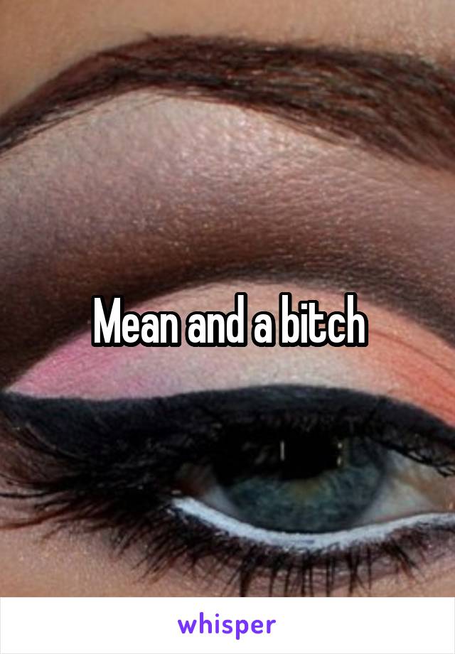 Mean and a bitch