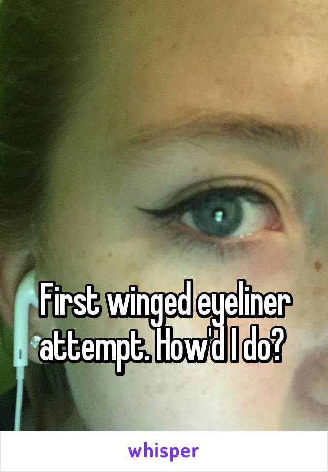 



First winged eyeliner attempt. How'd I do? 