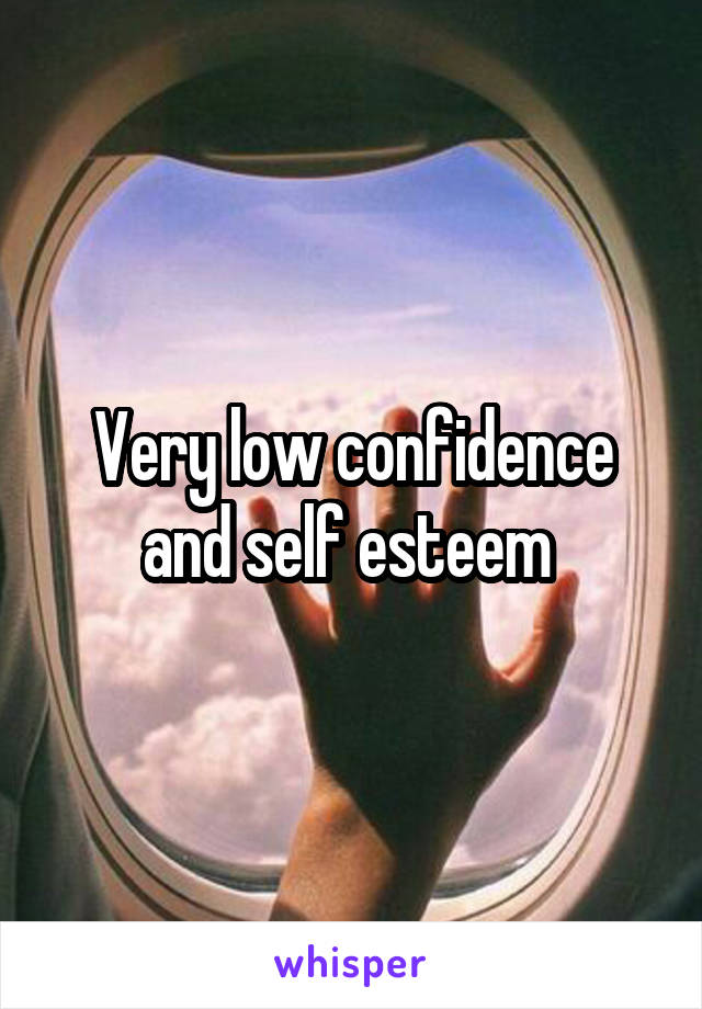 Very low confidence and self esteem 