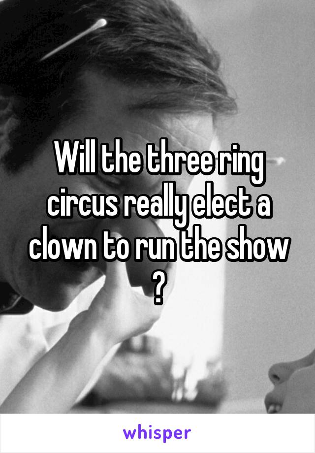 Will the three ring circus really elect a clown to run the show ?