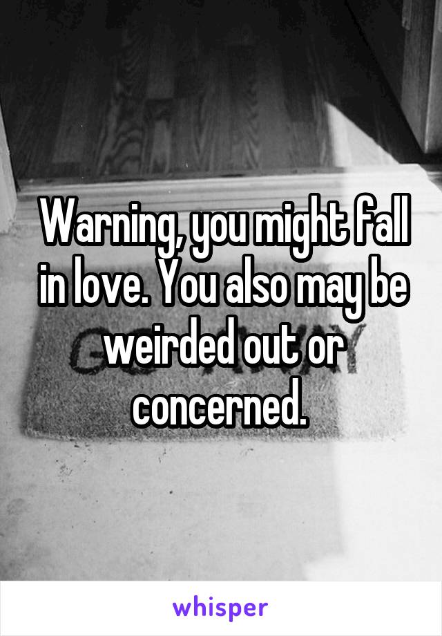 Warning, you might fall in love. You also may be weirded out or concerned. 