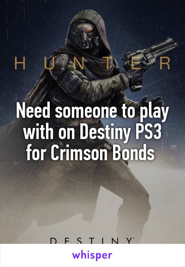 Need someone to play with on Destiny PS3 for Crimson Bonds 