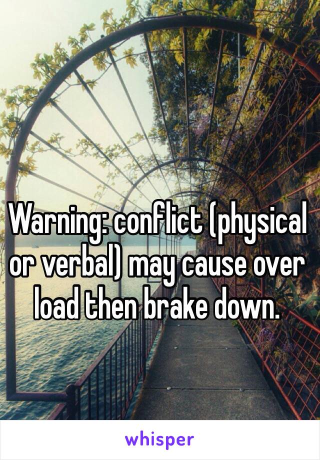 Warning: conflict (physical or verbal) may cause over load then brake down.