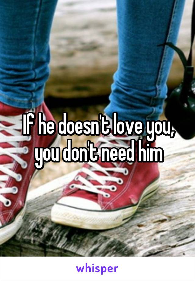 If he doesn't love you, you don't need him