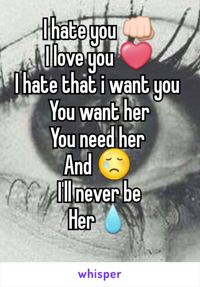 I hate you 👊
I love you ❤
I hate that i want you 
You want her
You need her 
And 😢 
I'll never be
Her💧