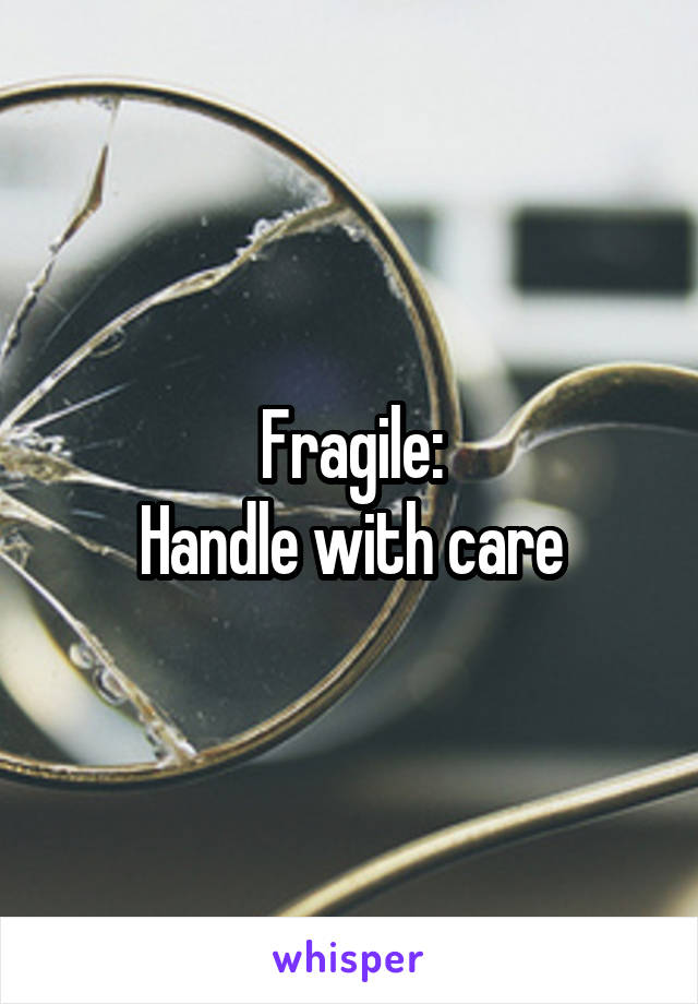 Fragile:
Handle with care