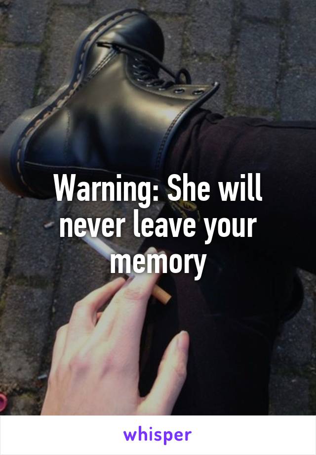 Warning: She will never leave your memory