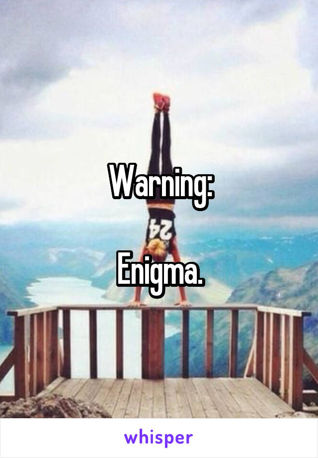 Warning:

Enigma.