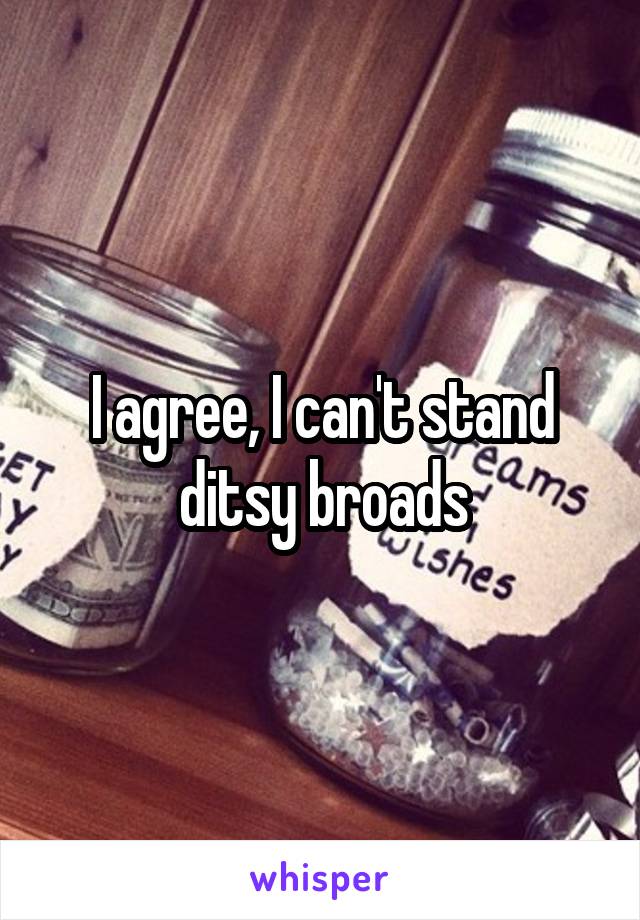 I agree, I can't stand ditsy broads