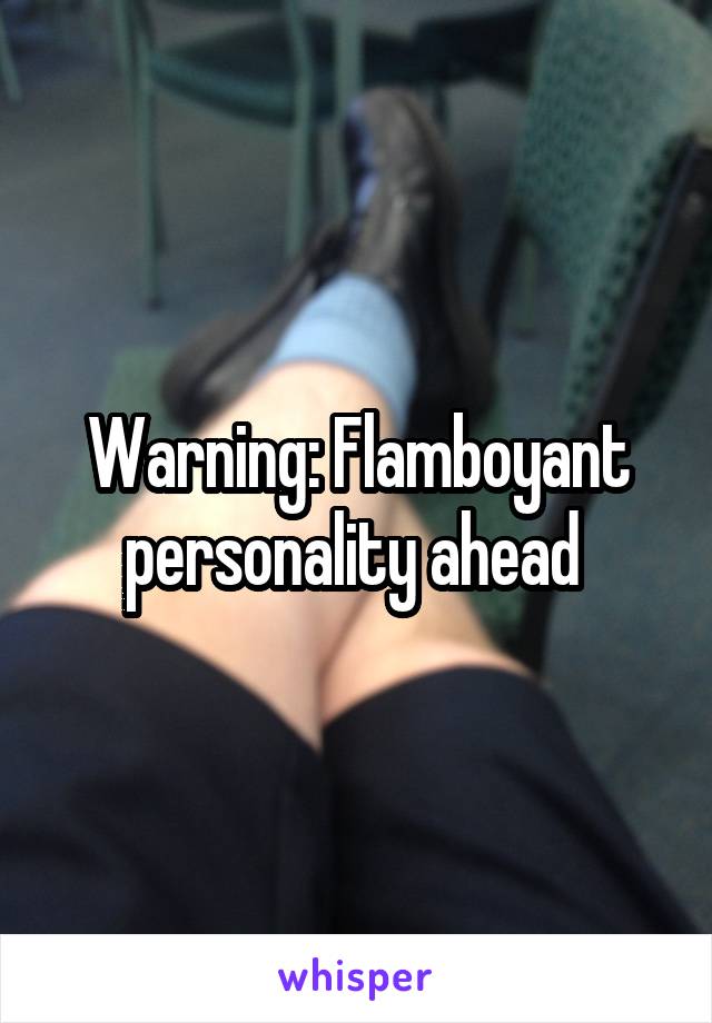 Warning: Flamboyant personality ahead 