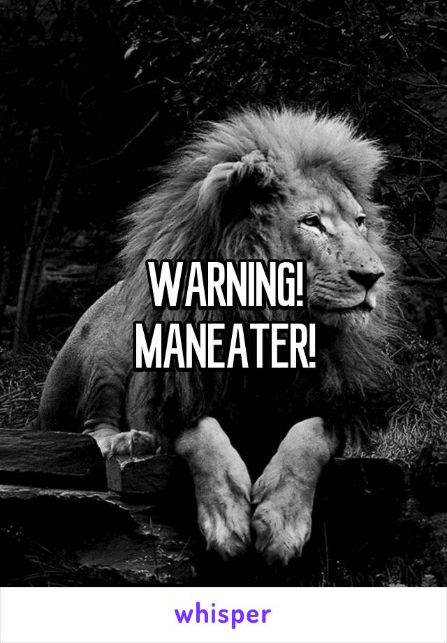 WARNING!
MANEATER!