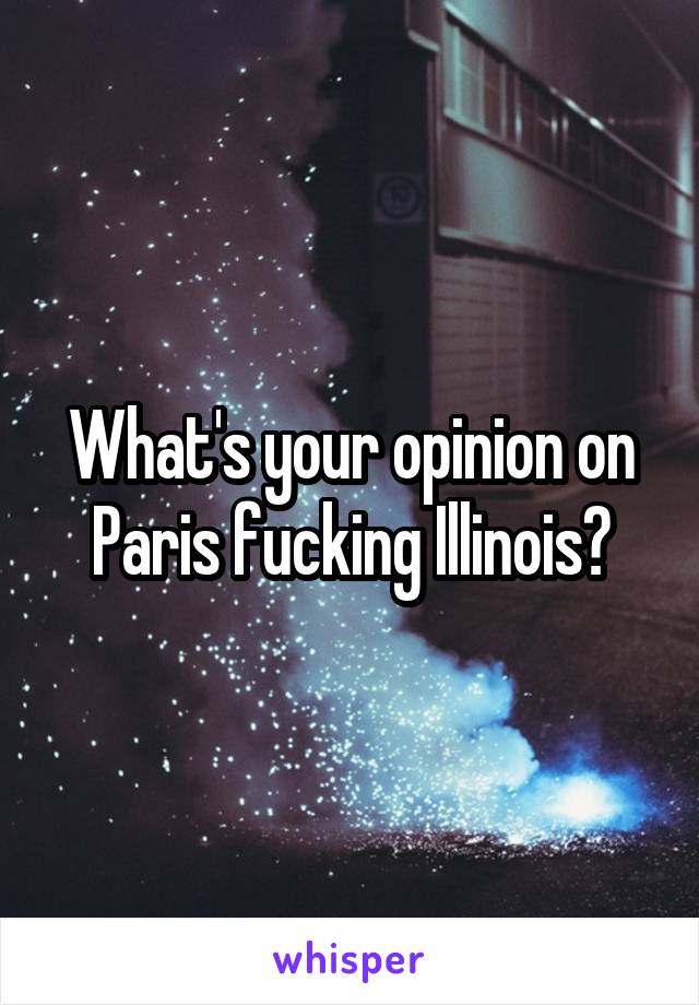 What's your opinion on Paris fucking Illinois?