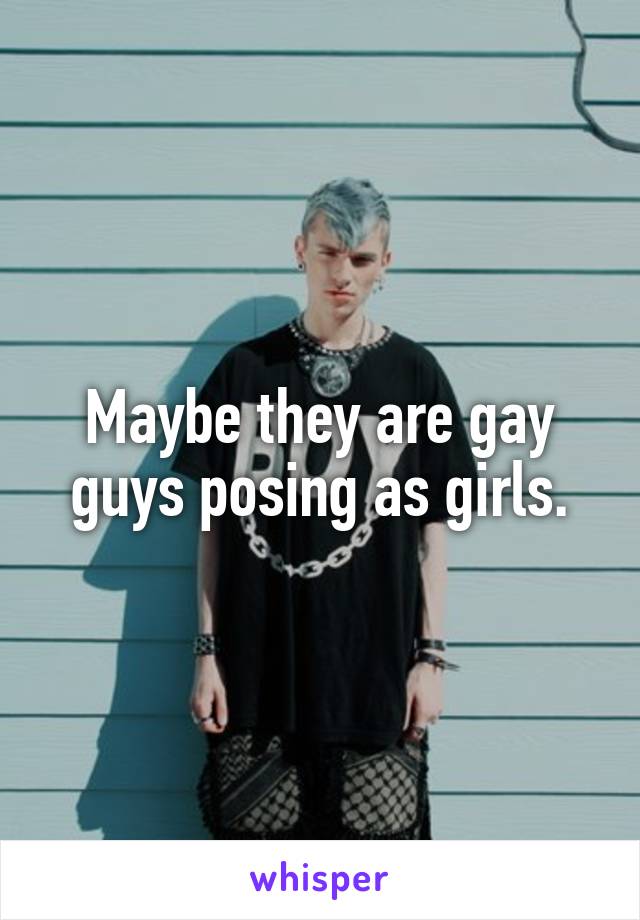Maybe they are gay guys posing as girls.