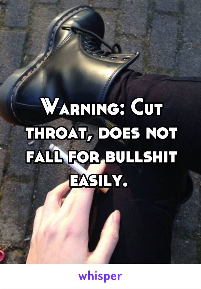 Warning: Cut throat, does not fall for bullshit easily. 