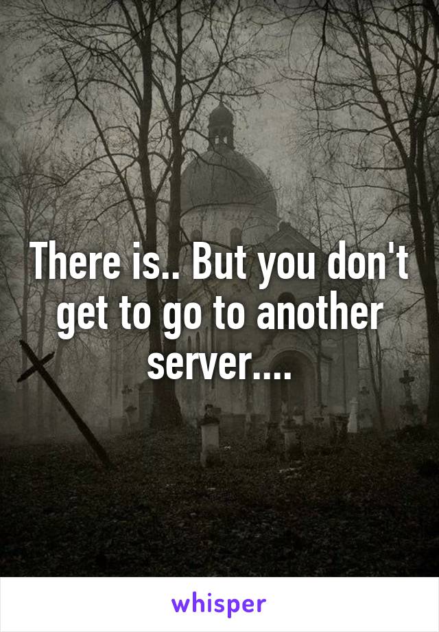 There is.. But you don't get to go to another server....