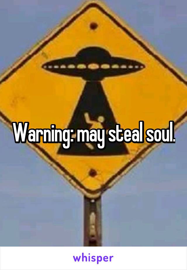 Warning: may steal soul.