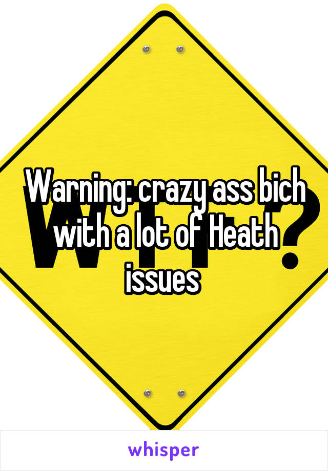 Warning: crazy ass bich with a lot of Heath issues 