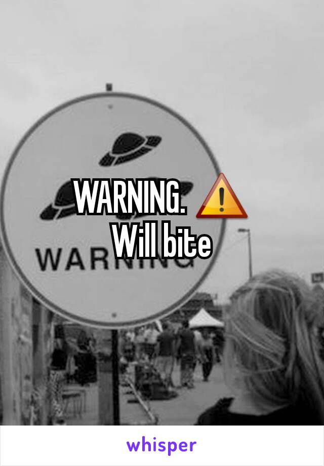 WARNING. ⚠
Will bite