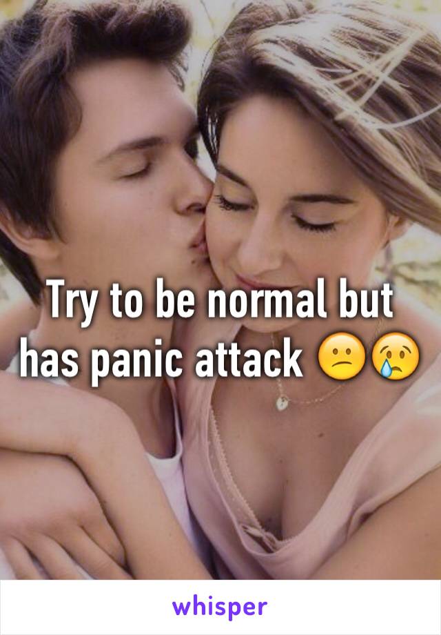 Try to be normal but has panic attack 😕😢