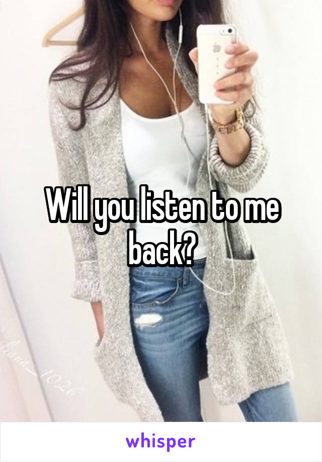 Will you listen to me back?