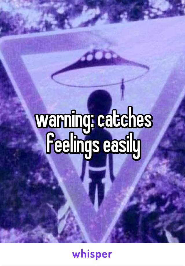 warning: catches feelings easily