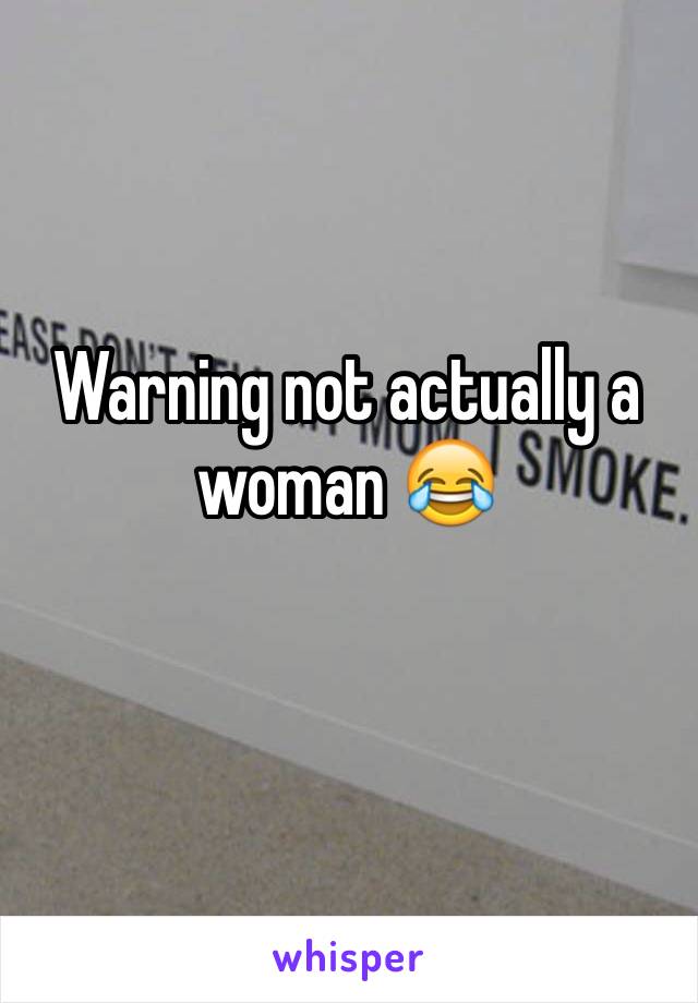 Warning not actually a woman 😂