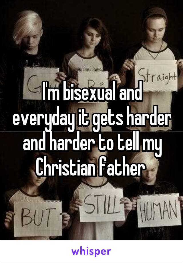 I'm bisexual and everyday it gets harder and harder to tell my Christian father 