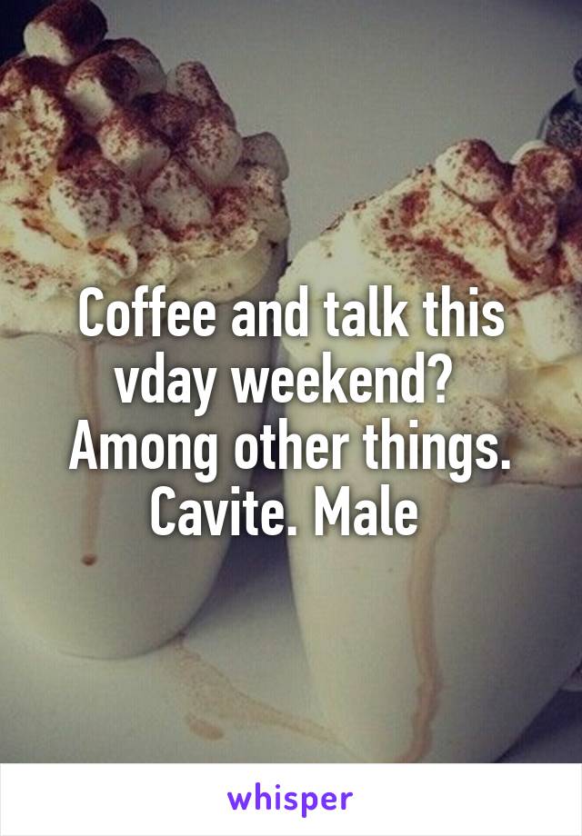 Coffee and talk this vday weekend?  Among other things. Cavite. Male 