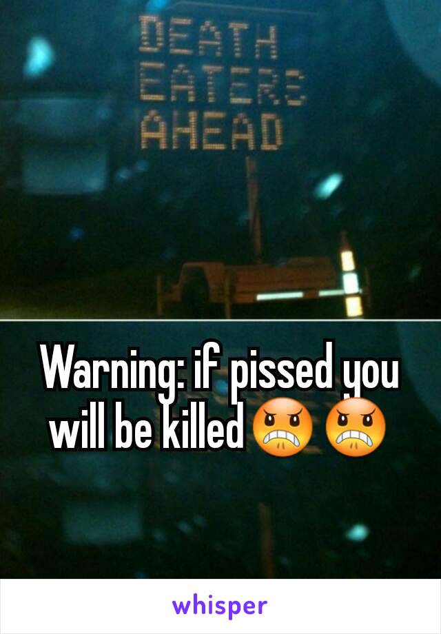 Warning: if pissed you will be killed😠😠