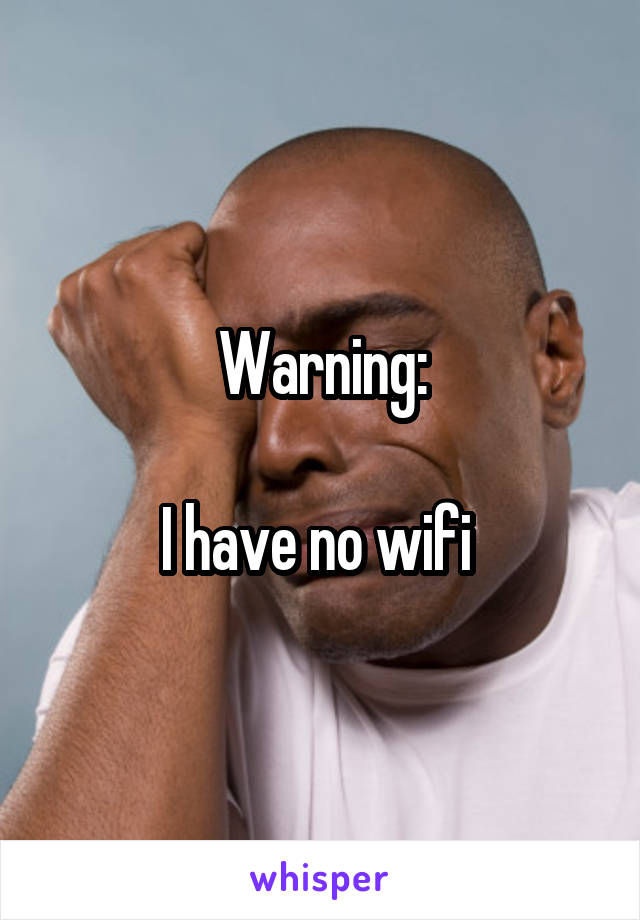 Warning:

I have no wifi 