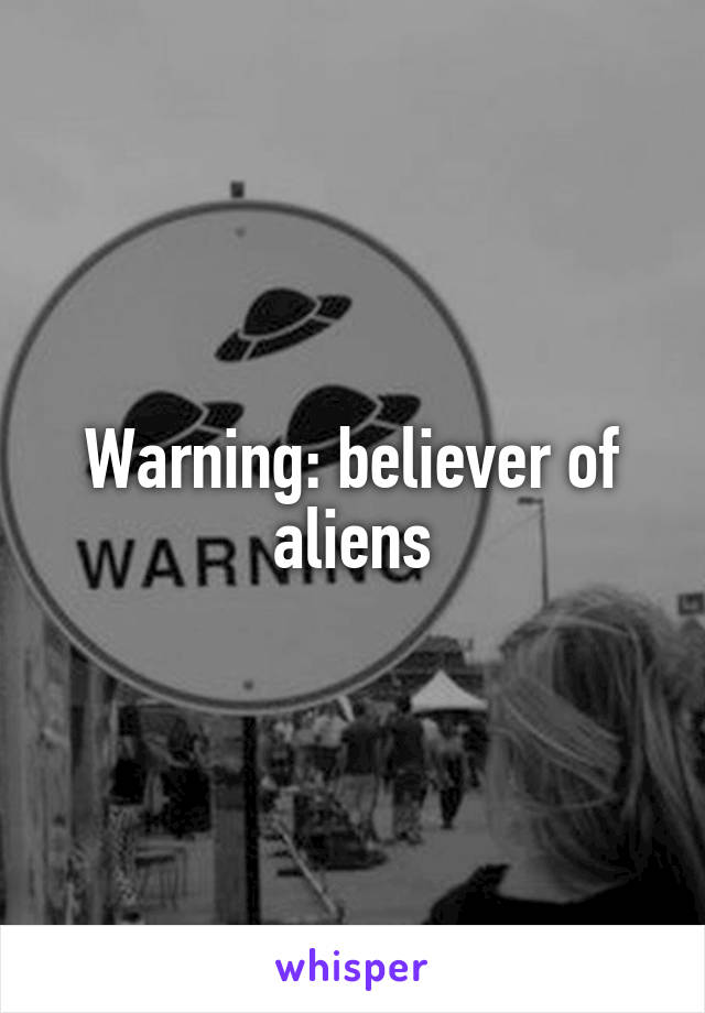 Warning: believer of aliens