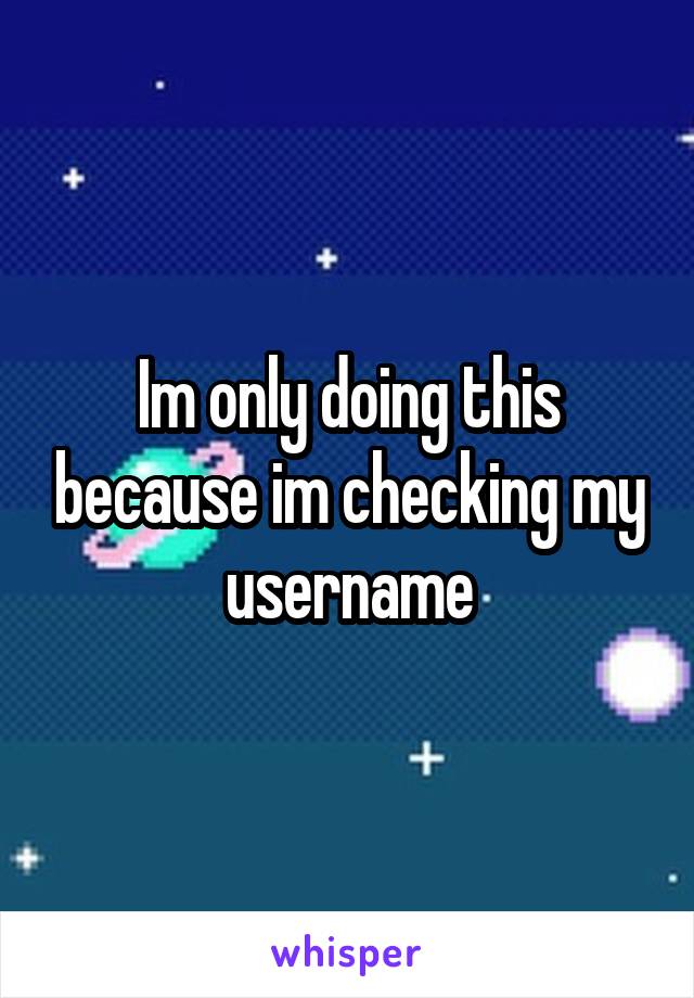 Im only doing this because im checking my username