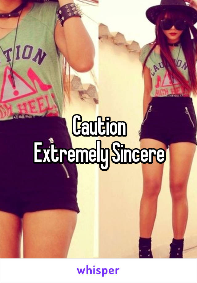 Caution
Extremely Sincere