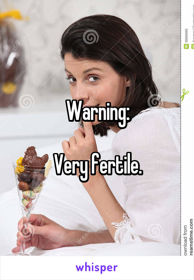 Warning:

Very fertile.